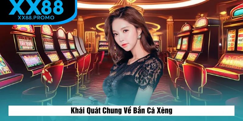Khái Quát Chung Về Bắn Cá Xèng