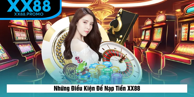 Những Điều Kiện Để Nạp Tiền XX88