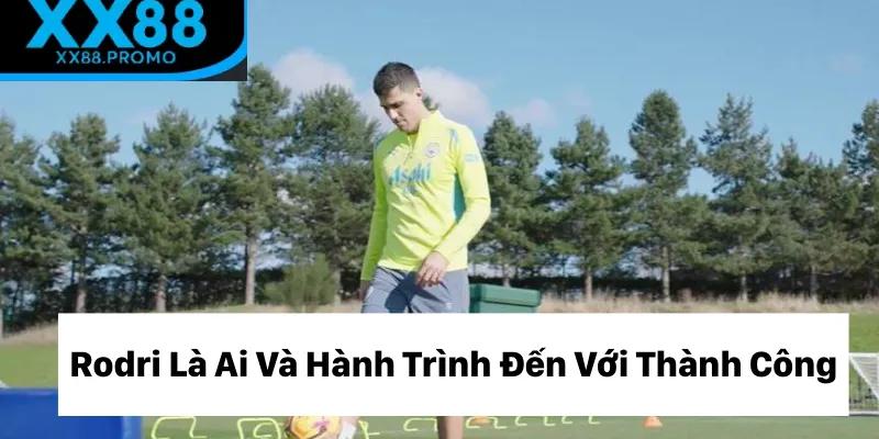Rodri là ai và hành trình vươn tới thành công